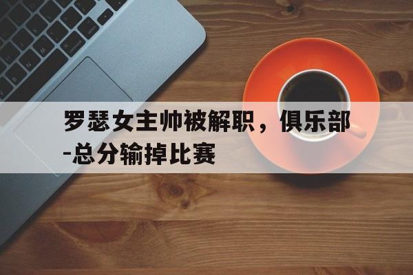 罗瑟女主帅被解职，俱乐部-总分输掉比赛